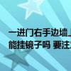 一進門右手邊墻上放著鏡子好嗎（懂行的講講一進門右手邊能掛鏡子嗎 要注意什么）