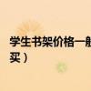學(xué)生書(shū)架價(jià)格一般多少錢（課桌小書(shū)架價(jià)格是多少 要不要購(gòu)買）