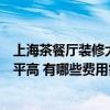 上海茶餐廳裝修大概要多少錢（上海茶餐廳裝修公司哪家水平高 有哪些費用需要考慮）