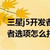 三星j5開發(fā)者里面沒有usb調(diào)試（三星J5開發(fā)者選項(xiàng)怎么打開）