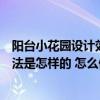 陽(yáng)臺(tái)小花園設(shè)計(jì)效果圖大全集(小戶型陽(yáng)臺(tái)改造小花園的方法是怎樣的 怎么做可以變的大點(diǎn)) 陽(yáng)臺(tái)小花園設(shè)計(jì)效果圖大全集(小戶型陽(yáng)臺(tái)改造小花園的方法是怎樣的 怎么做可以變的大點(diǎn))