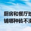 廚房和餐廳地面磚一樣行不（餐廳廚房的地面鋪哪種磚不滑）