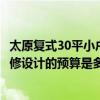 太原復(fù)式30平小戶型公寓價格（問一下太原30平米小戶型裝修設(shè)計的預(yù)算是多少）