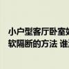小戶型客廳臥室如何做隔斷（問問看這里有人了解客廳臥室軟隔斷的方法 誰清楚）