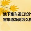 地下室車道口設(shè)計(jì)凈高為多少（地下室車道凈高是多少 地下室車道凈高怎么樣）