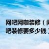 網吧網咖裝修（問問網吧裝修設計公司哪家好 150平米的網吧裝修要多少錢）