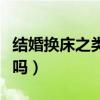 結婚換床之類的講究（誰清楚換床有什么講究嗎）
