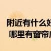 附近有什么好的窗簾門店（北京地區(qū)的朋友們 哪里有窗簾店）