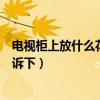 電視柜上放什么花會比較好看（電視柜擺什么花知道的親告訴下）