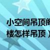 小空間吊頂閣樓裝修效果圖（哪位親告訴下閣樓怎樣吊頂）