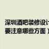 深圳酒吧裝修設(shè)計(jì)電話（深圳演藝酒吧裝修設(shè)計(jì)哪家更專業(yè) 要注意哪些方面）