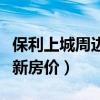 保利上城周邊最新房價(jià)（哪位清楚保利上城最新房價(jià)）