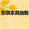 彤琪家具旗艦店（哪位說說彤琪家具怎么樣）