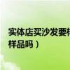 實(shí)體店買(mǎi)沙發(fā)要樣品還是等新品（朋友們講講買(mǎi)沙發(fā)可以買(mǎi)樣品嗎）