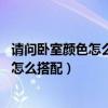請問臥室顏色怎么搭配（知道的說下臥室什么色調(diào)好 混搭要怎么搭配）