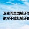 衛(wèi)生間里面鏡子怎么擺放（衛(wèi)生間鏡子如何擺放 哪些地方是絕對不能掛鏡子的）