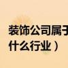 裝飾公司屬于建筑工程行業(yè)嗎（裝飾公司屬于什么行業(yè)）