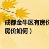成都金牛區(qū)有房價8000的房嗎（問問看大家成都金牛區(qū)二手房價如何）