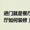 進(jìn)門就是餐廳你們怎么裝修的（請問進(jìn)門是餐廳如何裝修）