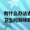 有什么辦法去除衛(wèi)生間異味（哪位清楚怎樣除衛(wèi)生間異味?。? title=