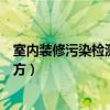 室內(nèi)裝修污染檢測項目（室內(nèi)裝修污染檢測需要檢測哪些地方）