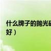 什么牌子的拋光磚經(jīng)濟(jì)實(shí)惠（哪位知道什么牌子的拋光磚最好）
