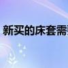 新買的床套需要洗嗎（我想知道如何做床套）