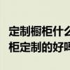 定制櫥柜什么時候跟商家談好價格（我想問櫥柜定制的好嗎）