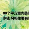 80個平方室內(nèi)裝修各種風(fēng)格簡約（裝修80平方的房子需要多少錢 風(fēng)格主要有哪些）