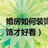 婚房如何裝飾的簡單大方(求告知婚房怎么裝飾才好看) 婚房如何裝飾的簡單大方(求告知婚房怎么裝飾才好看)