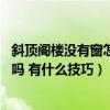 斜頂閣樓沒有窗怎么開窗(斜頂無窗閣樓如何裝修 可以開窗嗎 有什么技巧) 斜頂閣樓沒有窗怎么開窗(斜頂無窗閣樓如何裝修 可以開窗嗎 有什么技巧)