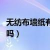 無紡布墻紙有什么優(yōu)缺點（無紡布墻紙素色好嗎）