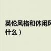 英倫風(fēng)格和休閑風(fēng)格哪個好（英倫風(fēng)格是怎樣的 英倫風(fēng)格是什么）