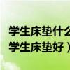 學(xué)生床墊什么品牌好排行榜（誰清楚什么牌子學(xué)生床墊好）