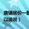 唐鎮(zhèn)房?jī)r(jià)一般多少一平（房?jī)r(jià)唐鎮(zhèn)的如何誰(shuí)可以說(shuō)說(shuō)）