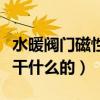 水暖閥門磁性鎖怎么打開（請問閥門磁性鎖是干什么的）