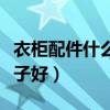衣柜配件什么牌子最好（求解衣柜配件哪個(gè)牌子好）