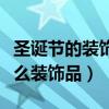 圣誕節(jié)的裝飾品是什么（有誰(shuí)清楚圣誕節(jié)有什么裝飾品）