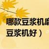 哪款豆?jié){機(jī)磨得又細(xì)又好（有誰(shuí)清楚什么現(xiàn)磨豆?jié){機(jī)好）