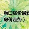 海口房?jī)r(jià)最新走勢(shì)消息（求大神解答?？谧钚路?jī)r(jià)走勢(shì)）