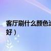 客廳刷什么顏色涂料好看（大伙覺得客廳刷涂料用什么顏色好）