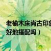 老榆木床尚古印象（尚古印象老榆木家具和現(xiàn)代家居可以很好地搭配嗎）