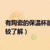 有陶瓷的保溫杯能24小時(shí)保溫嗎(陶瓷保溫杯保溫多久誰(shuí)比較了解) 有陶瓷的保溫杯能24小時(shí)保溫嗎(陶瓷保溫杯保溫多久誰(shuí)比較了解)