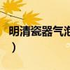 明清瓷器氣泡鑒別（誰(shuí)了解怎樣鑒別明清瓷器）