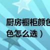 廚房櫥柜顏色怎么選好看（我想問廚房櫥柜顏色怎么選）