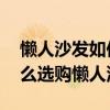 懶人沙發(fā)如何選購（懶人沙發(fā)品牌有哪些 怎么選購懶人沙發(fā)）