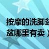 按摩的洗腳盆在藥店有賣嗎（想問問按摩洗腳盆哪里有賣）