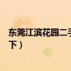 東莞江濱花園二手房（東莞江濱花園一期房價知道的親告訴下）