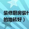 裝修廚房裝什么地磚（我想問廚房用什么顏色的地磚好）