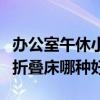 辦公室午休小型折疊床（誰來說說辦公室午休折疊床哪種好）